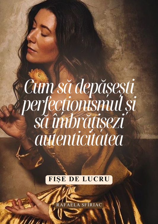 FIȘE DE LUCRU: Cum să depășești perfecționismul și să îmbrățișezi autenticitatea